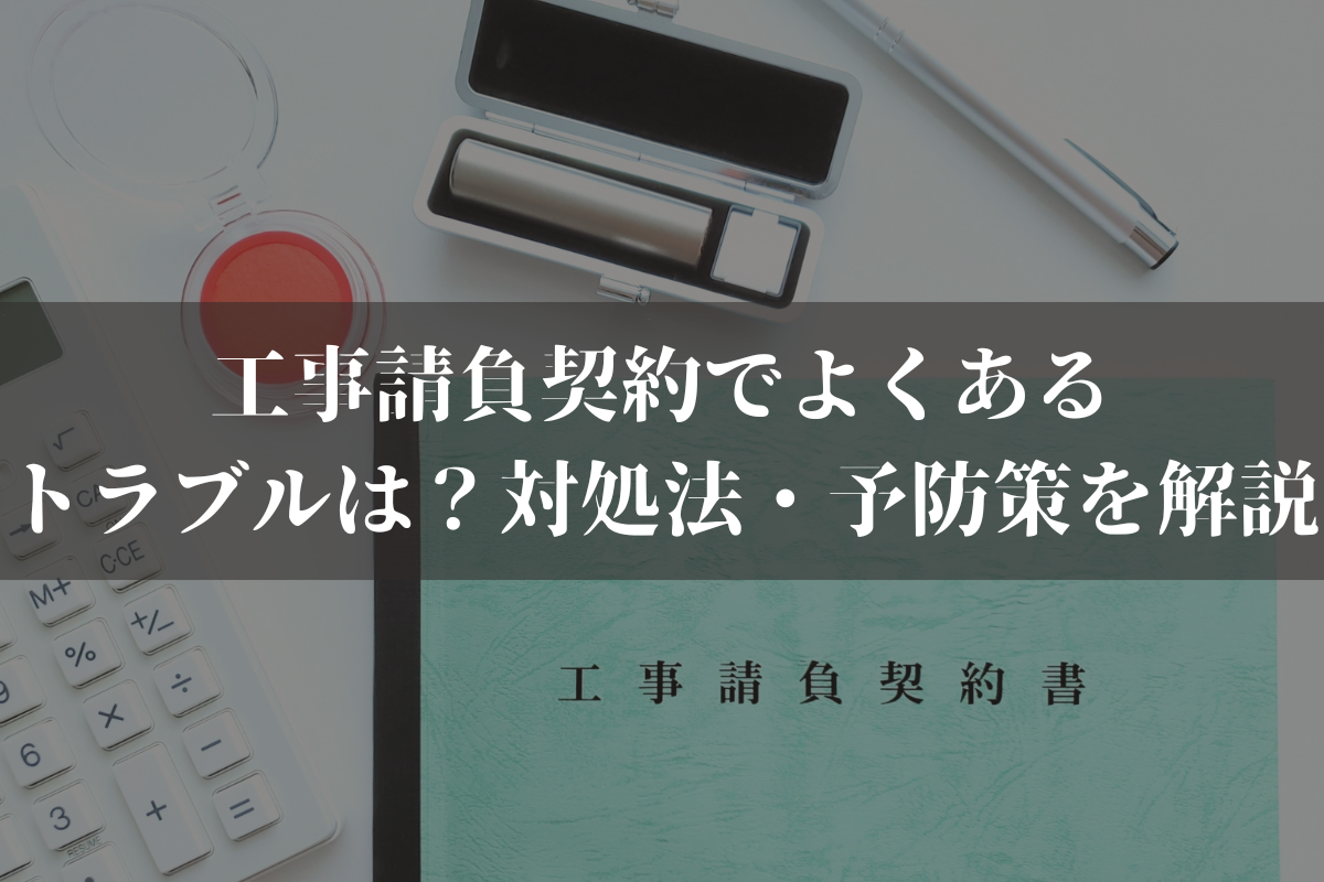 【2025】工事請負契約でよくあるトラブルは？対処法・予防策を弁護士がわかりやすく解説