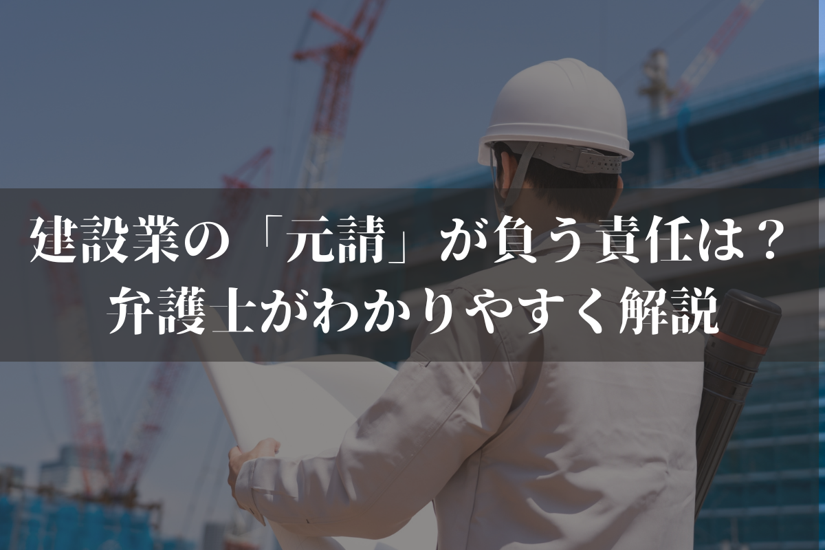 建設業の「元請」が負う責任は？弁護士がわかりやすく解説