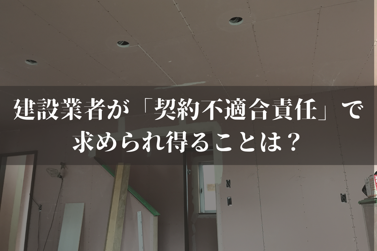 建設業者が「契約不適合責任」で求められ得ることは？追及され得る期間は？弁護士が解説