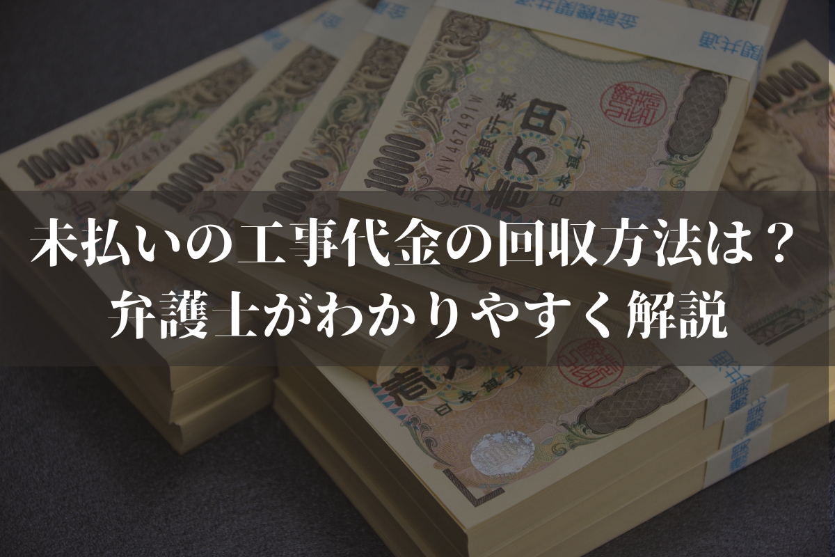 未払いの工事代金の回収方法は？弁護士がわかりやすく解説