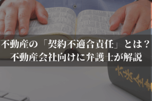 不動産の「契約不適合責任」とは？不動産会社向けに弁護士がわかりやすく解説