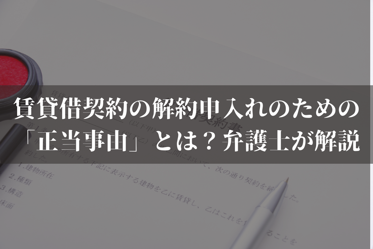 賃貸借契約の解約申入れのための「正当事由」とは？弁護士がわかりやすく解説