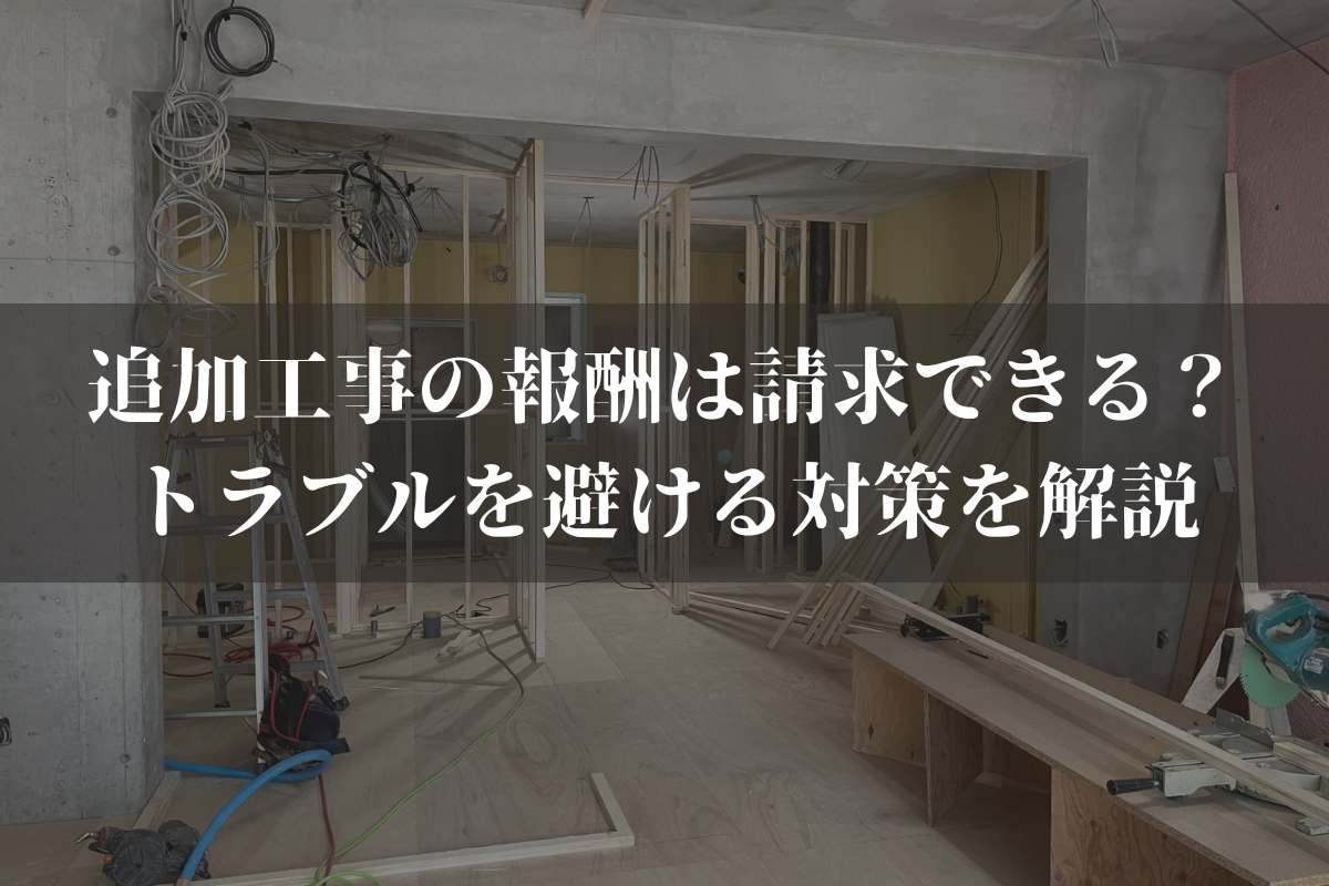 追加工事の報酬は請求できる？トラブルを避ける対策を業者向けに弁護士がわかりやすく解説