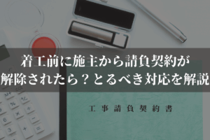 着工前に施主から請負契約が解除されたら？とるべき対応を弁護士がわかりやすく解説