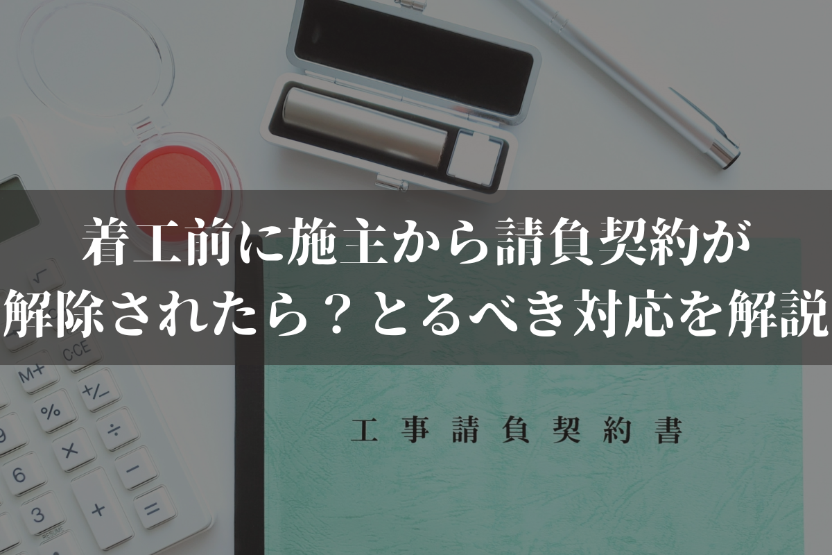 着工前に施主から請負契約が解除されたら?とるべき対応を弁護士がわかりやすく解説
