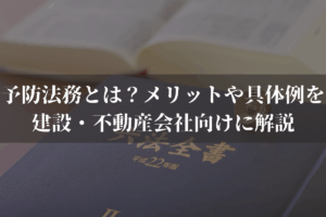 予防法務とは？メリットや具体例を建設・不動産会社向けに弁護士がわかりやすく解説