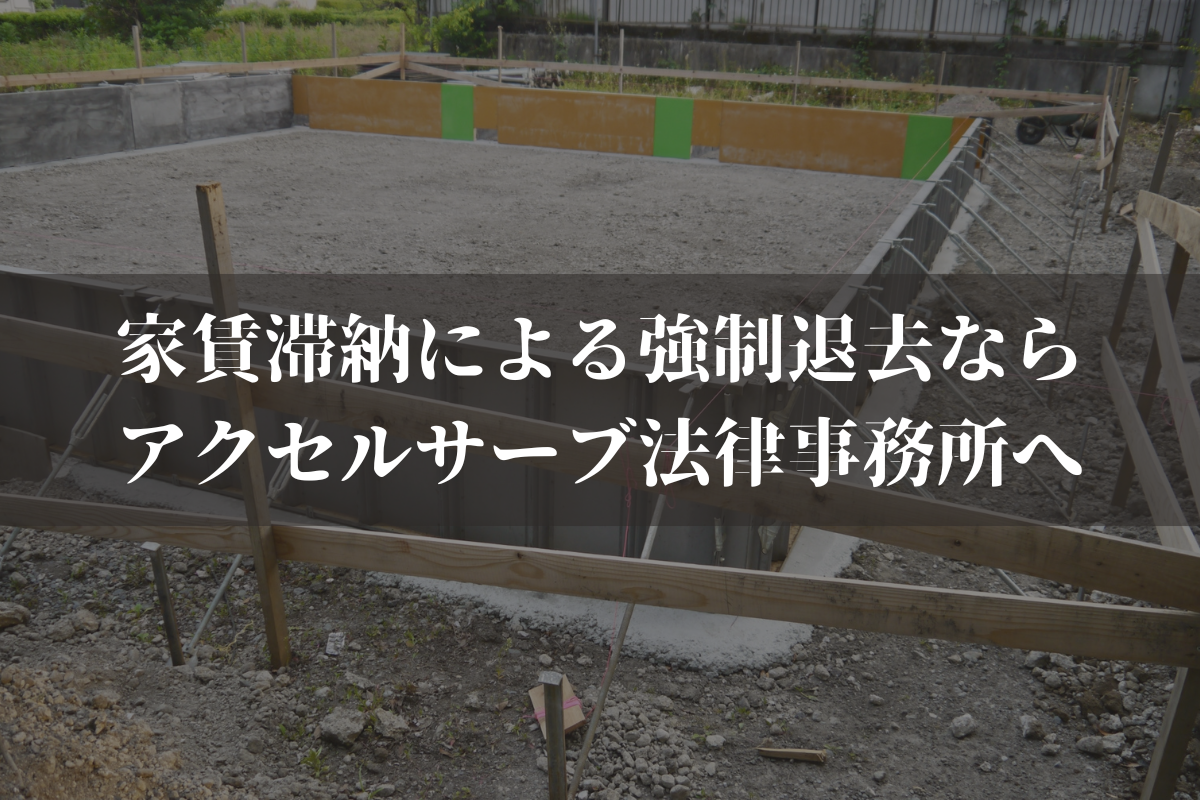 家賃滞納による強制退去(建物明渡し)に強い弁護士ならアクセルサーブ法律事務所へ