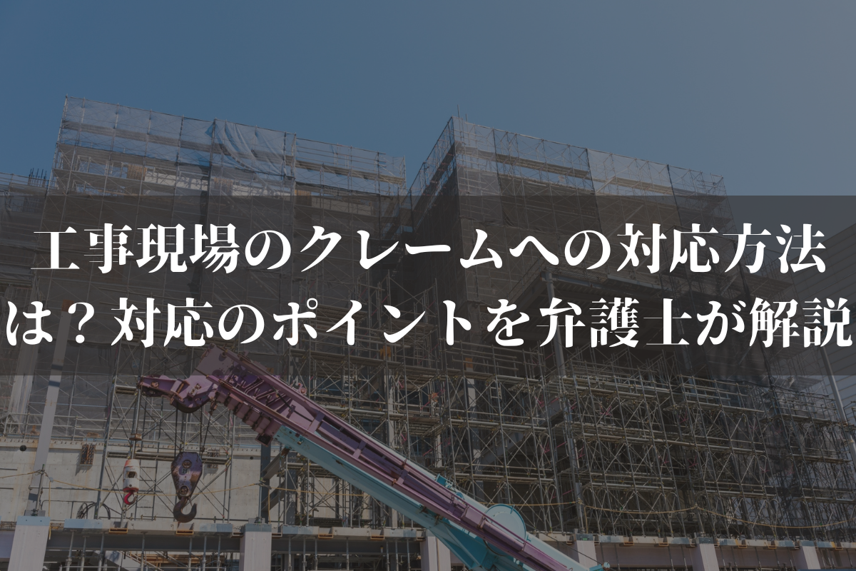 工事現場のクレームへの対応方法は？対応のポイントやよくあるクレームを弁護士が解説