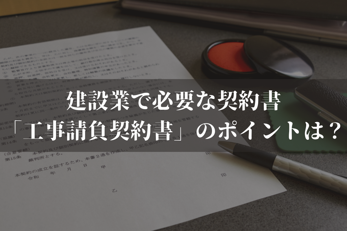 建設業で必要な契約書「工事請負契約書」作成のポイントは？弁護士がわかりやすく解説
