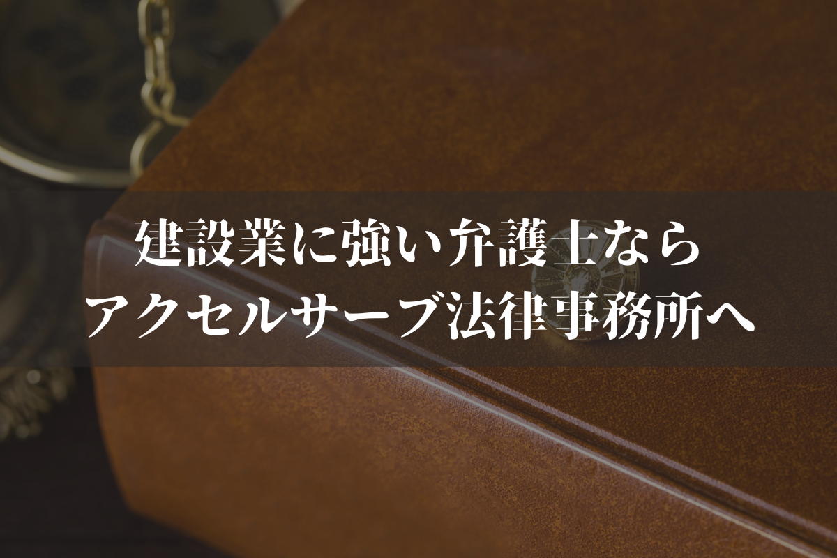建設業に強い弁護士ならアクセルサーブ法律事務所へご相談ください
