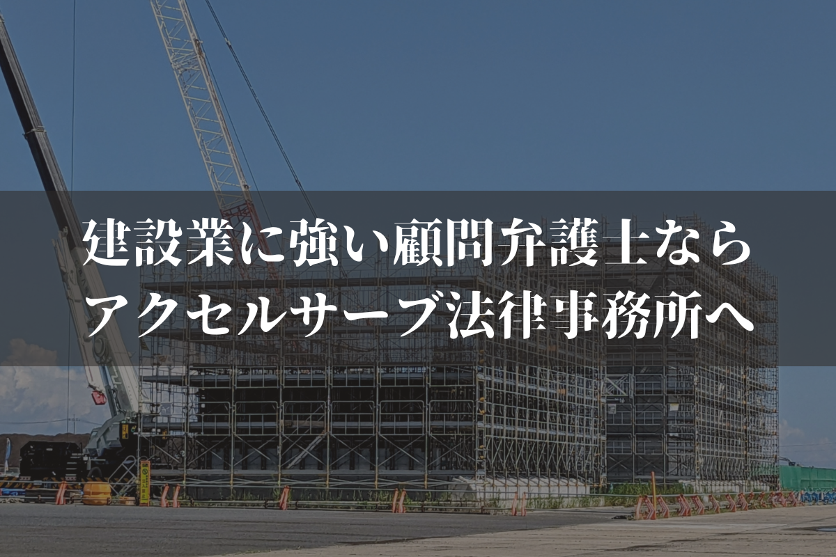 建設業に強い顧問弁護士ならアクセルサーブ法律事務所へご相談ください