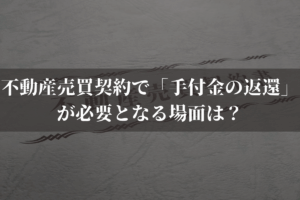 不動産売買契約で「手付金の返還」が必要となる場面は？手付解除の流れを弁護士が解説