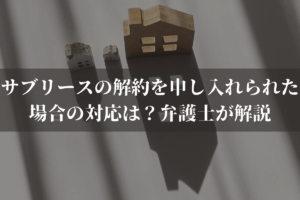 サブリースの解約を申し入れられた場合の対応は？弁護士がわかりやすく解説