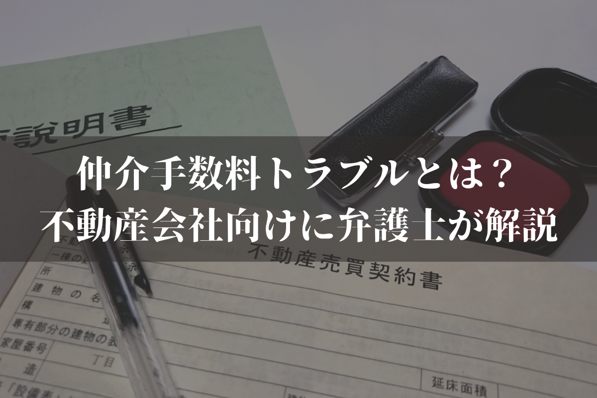 不動産仲介で起きやすい「仲介手数料トラブル」とは？不動産会社向けに弁護士が解説