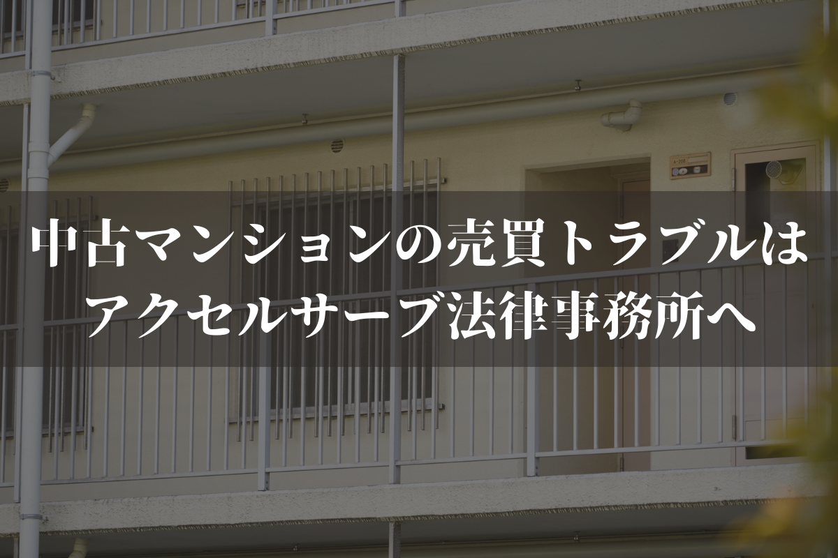 中古マンションの売買トラブルはアクセルサーブ法律事務所へご相談ください