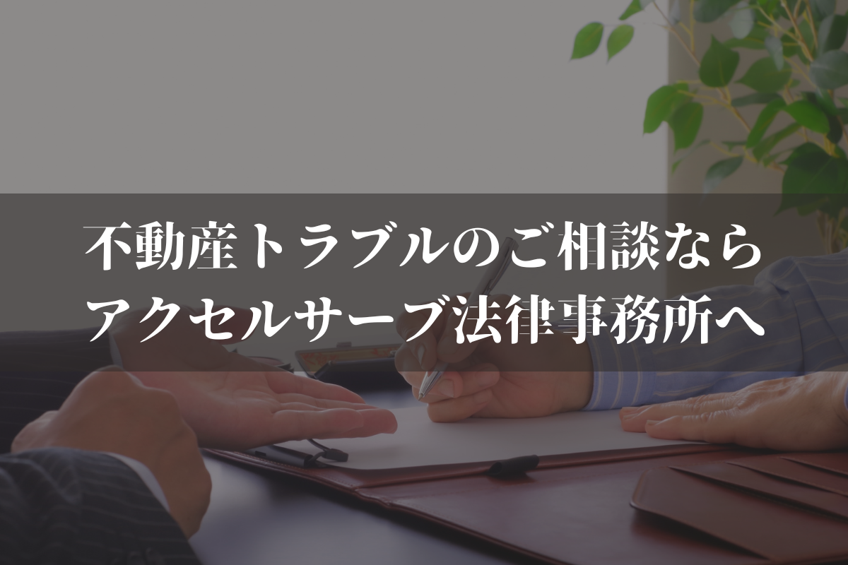 不動産トラブルの弁護士へのご相談ならアクセルサーブ法律事務所へご相談ください
