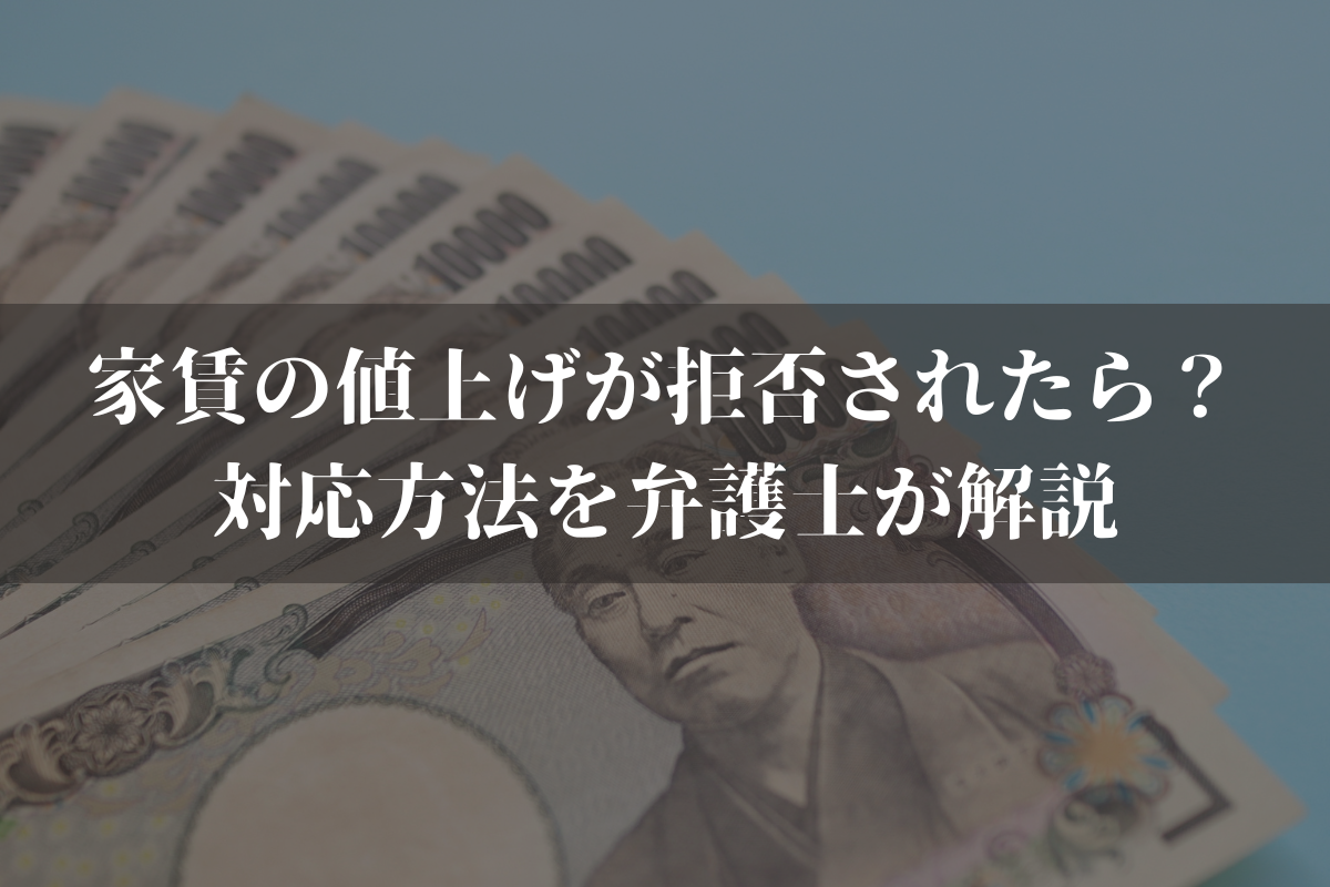 家賃の値上げが拒否されたら？対応方法を弁護士がわかりやすく解説