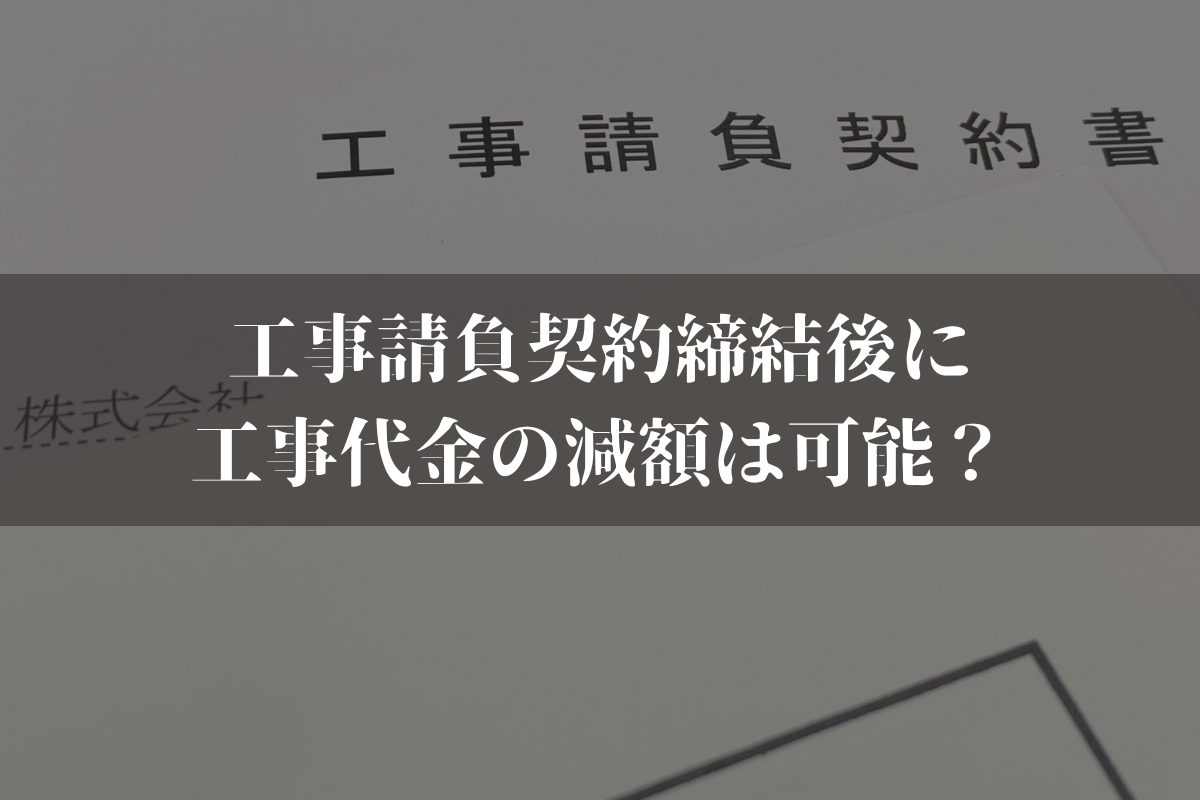 工事請負契約締結後に工事代金の減額は可能？減額されるケースや対処法を弁護士が解説