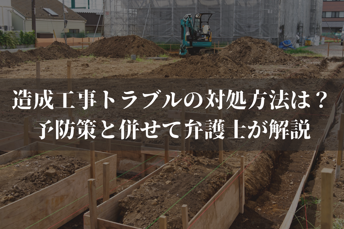 造成工事トラブルの対処方法は？予防策と併せて弁護士がわかりやすく解説