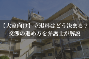 【大家向け】立退料はどう決まる？交渉の進め方を弁護士が解説