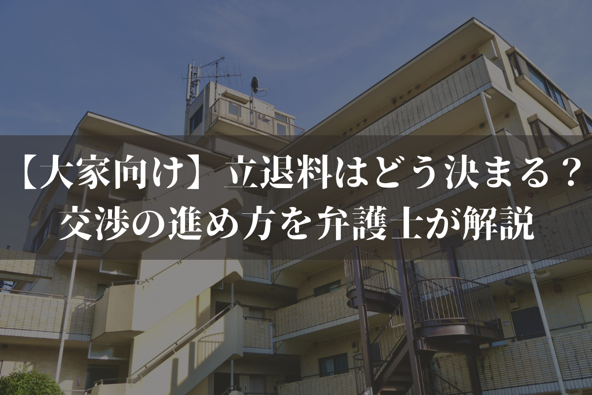 【大家向け】立退料はどう決まる？交渉の進め方を弁護士が解説