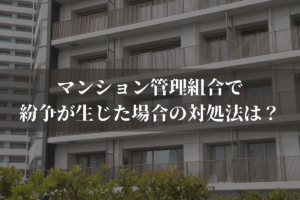 マンション管理組合で紛争が生じた場合の対処法は？弁護士がわかりやすく解説