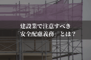 建設業で注意すべき「安全配慮義務」とは？内容や対象者を弁護士がわかりやすく解説