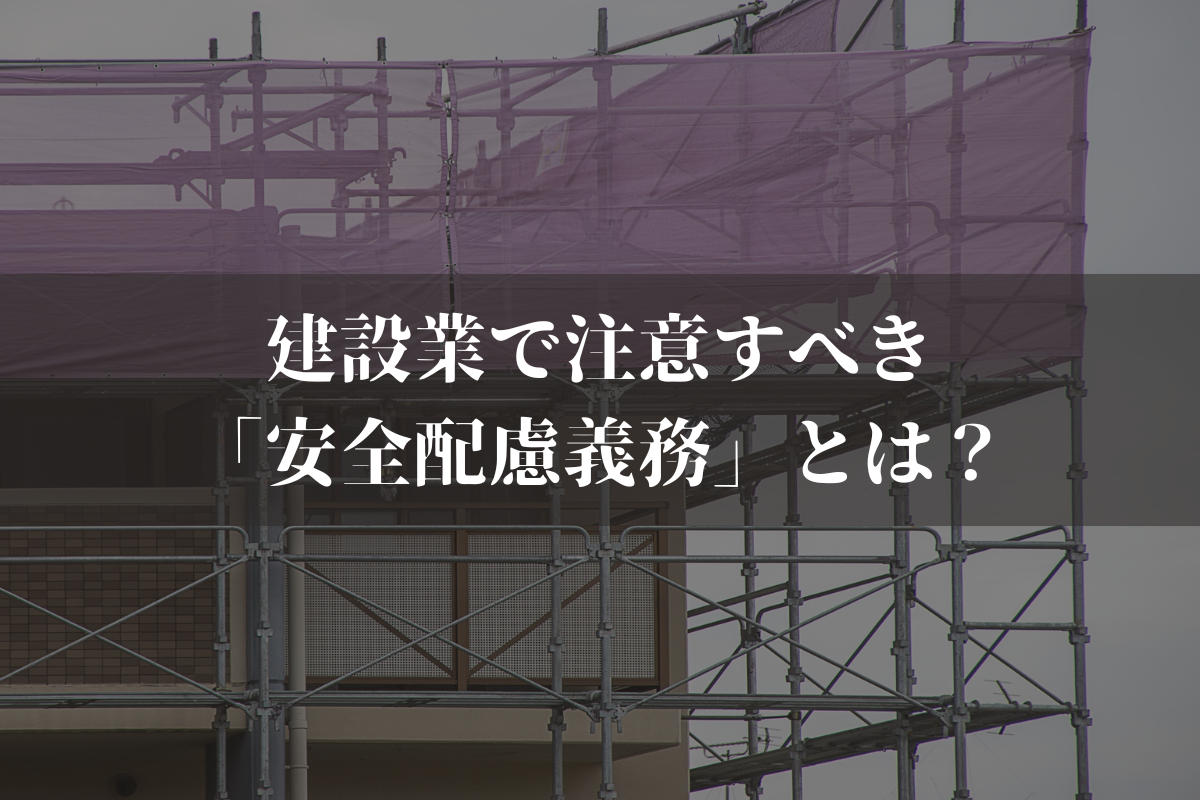 建設業で注意すべき「安全配慮義務」とは？内容や対象者を弁護士がわかりやすく解説