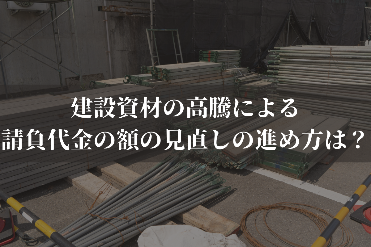 建設資材の高騰による請負代金の額の見直しの進め方は？弁護士がわかりやすく解説