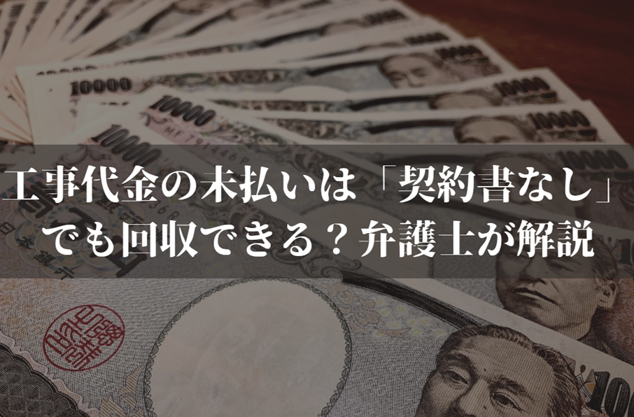 工事代金の未払いは「契約書なし」でも回収できる？弁護士がわかりやすく解説