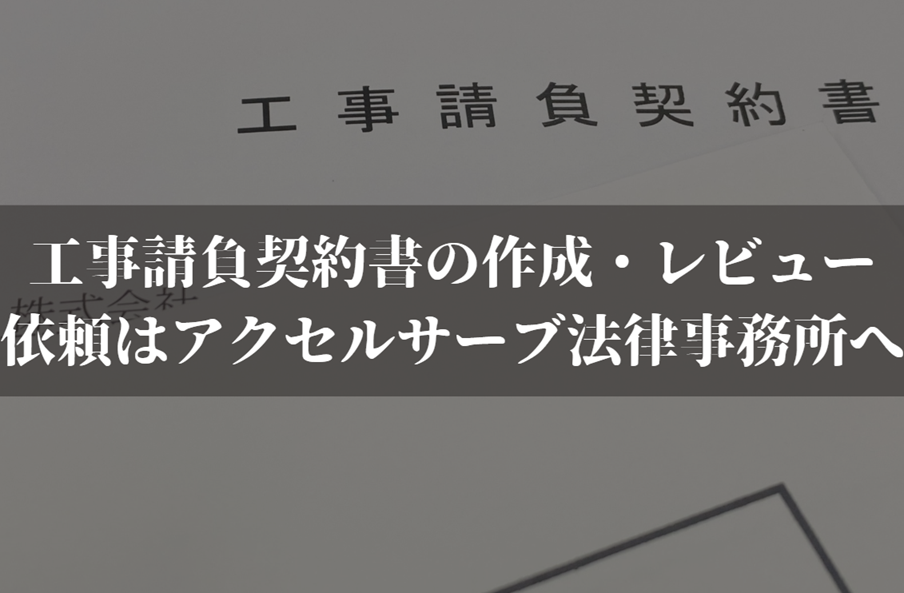 工事請負契約書の弁護士への作成・レビュー依頼ならアクセルサーブ法律事務所へ