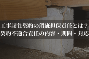 工事請負契約の瑕疵担保責任とは？契約不適合責任の内容・期間・対応を弁護士が解説