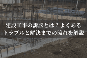 建設工事の訴訟とは？よくあるトラブルと解決までの流れを弁護士がわかりやすく解説