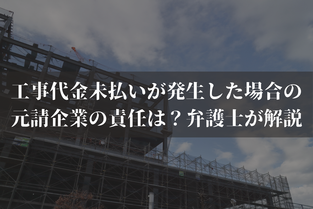 元請が倒産したら工事代金はどうなる？倒産前・倒産後の回収方法を弁護士が解説